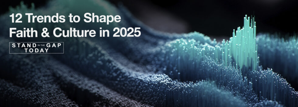 12 Trends to Shape Faith & Culture in 2025 - Stand in the Gap